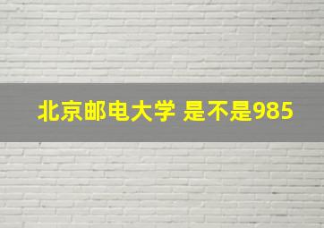 北京邮电大学 是不是985